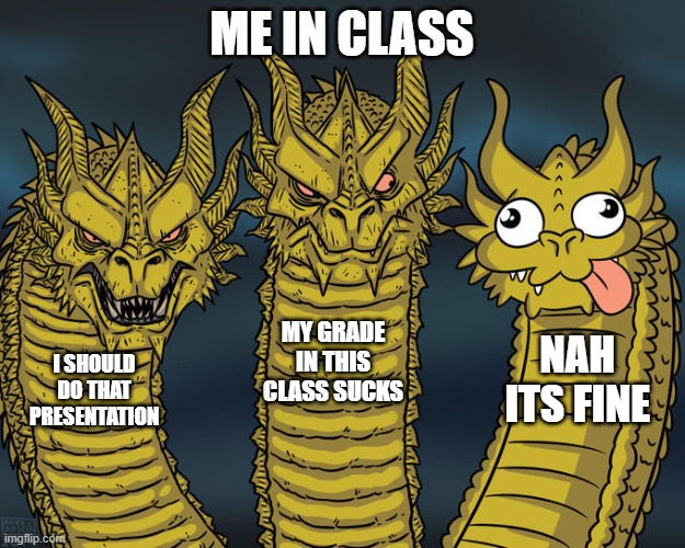 Three-headed Dragon | ME IN CLASS; MY GRADE IN THIS CLASS SUCKS; NAH ITS FINE; I SHOULD DO THAT PRESENTATION | image tagged in three-headed dragon | made w/ Imgflip meme maker