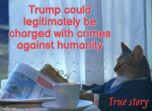 How Much Longer Must We Endure Trump's Terrorist Organization? | Trump could legitimately be charged with crimes against humanity; True story | image tagged in memes,i should buy a boat cat,impeach trump,lock him up,incarcerate trump,crimes against humanity | made w/ Imgflip meme maker
