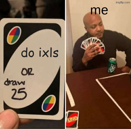 real | me; do ixls | image tagged in memes,uno draw 25 cards | made w/ Imgflip meme maker