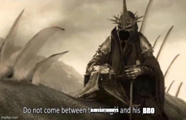 nazgul threat | ILOVEGOTHMMYS BRO | image tagged in nazgul threat | made w/ Imgflip meme maker