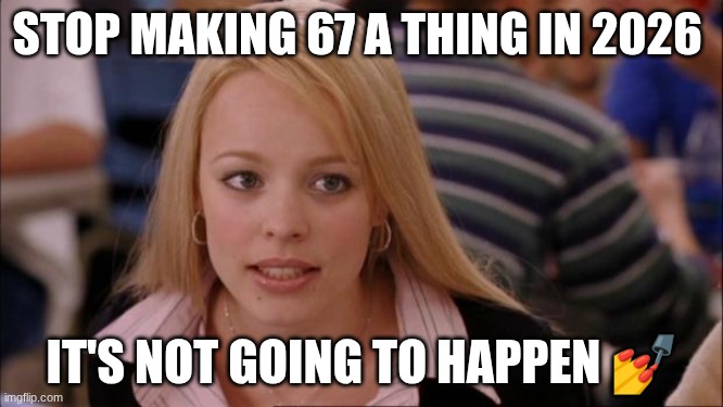Regina geroge does not like 67 | STOP MAKING 67 A THING IN 2026; IT'S NOT GOING TO HAPPEN 💅 | image tagged in memes,its not going to happen | made w/ Imgflip meme maker