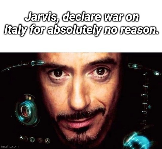 Do it | Jarvis, declare war on Italy for absolutely no reason. | image tagged in jarvis template | made w/ Imgflip meme maker