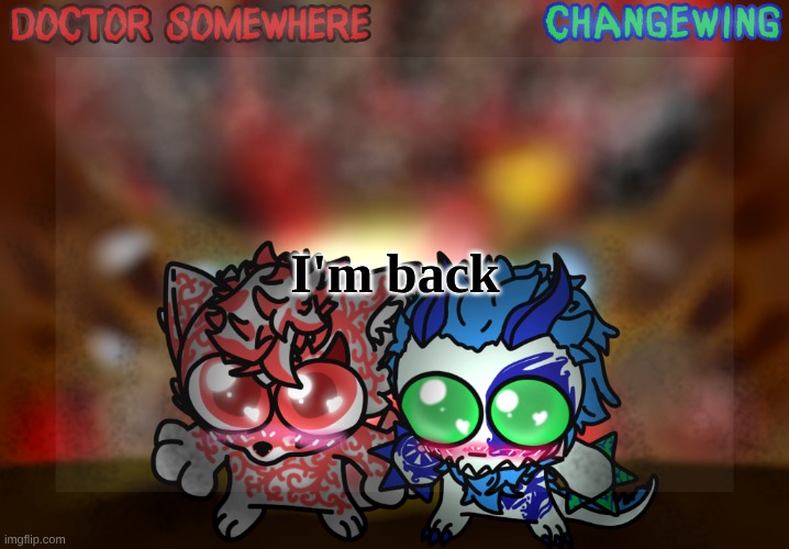 Doctor Somewhere & Changewing Shared Template | I'm back | image tagged in doctor somewhere changewing shared template | made w/ Imgflip meme maker