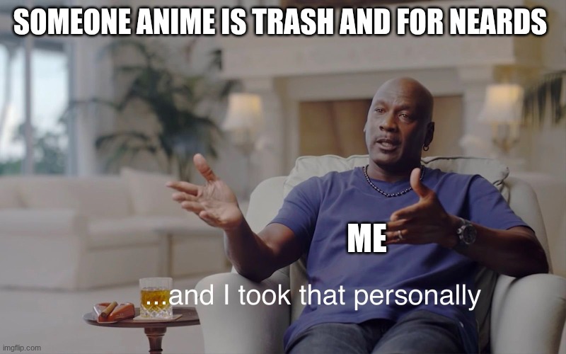 and I took that personally | SOMEONE ANIME IS TRASH AND FOR NEARDS; ME | image tagged in and i took that personally | made w/ Imgflip meme maker