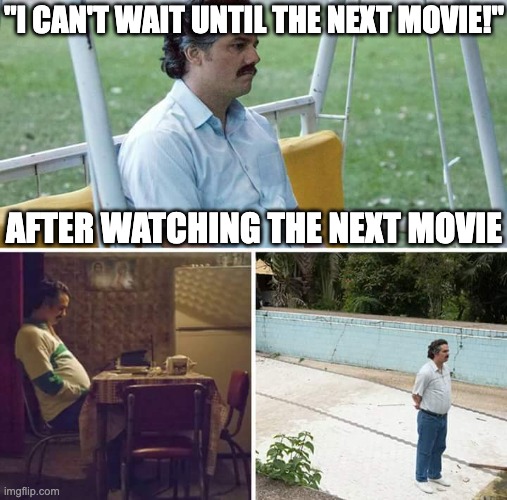 Sad Pablo Escobar Meme | "I CAN'T WAIT UNTIL THE NEXT MOVIE!"; AFTER WATCHING THE NEXT MOVIE | image tagged in memes,sad pablo escobar,movies,relatable | made w/ Imgflip meme maker