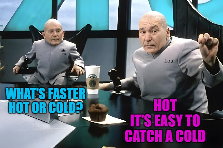 Dad joke | HOT
IT'S EASY TO CATCH A COLD; WHAT'S FASTER HOT OR COLD? | image tagged in lou and mini lou,joke | made w/ Imgflip meme maker