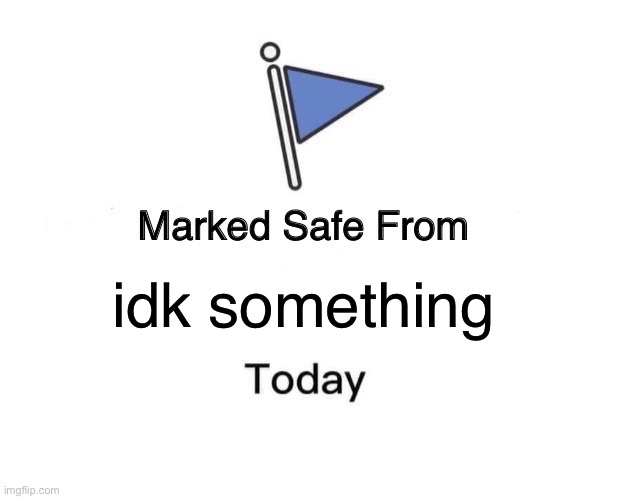 idk | idk something | image tagged in memes,marked safe from,idk,funny,something | made w/ Imgflip meme maker