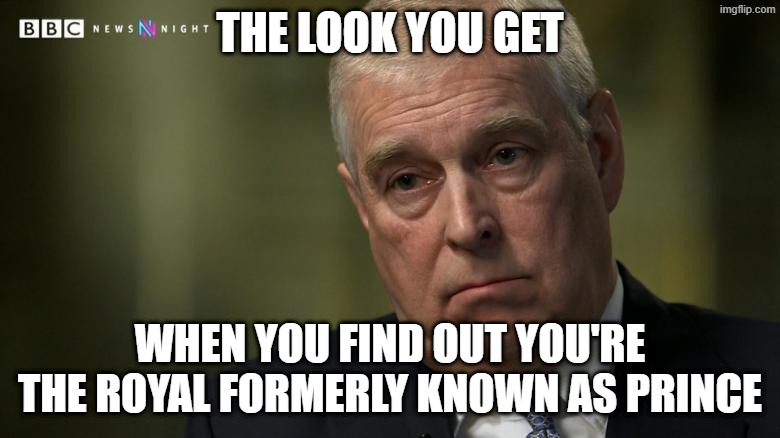 Prince Andrew | THE LOOK YOU GET; WHEN YOU FIND OUT YOU'RE THE ROYAL FORMERLY KNOWN AS PRINCE | image tagged in prince andrew | made w/ Imgflip meme maker