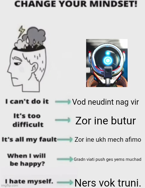 CHANGE YOUR MINDSET! | Vod neudint nag vir; Zor ine butur; Zor ine ukh mech afimo; Gradn viati push ges yems muchad; Ners vok truni. | image tagged in change your mindset | made w/ Imgflip meme maker