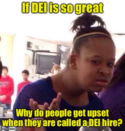 DEI Hire | If DEI is so great; Why do people get upset when they are called a DEI hire? | image tagged in memes,black girl wat | made w/ Imgflip meme maker