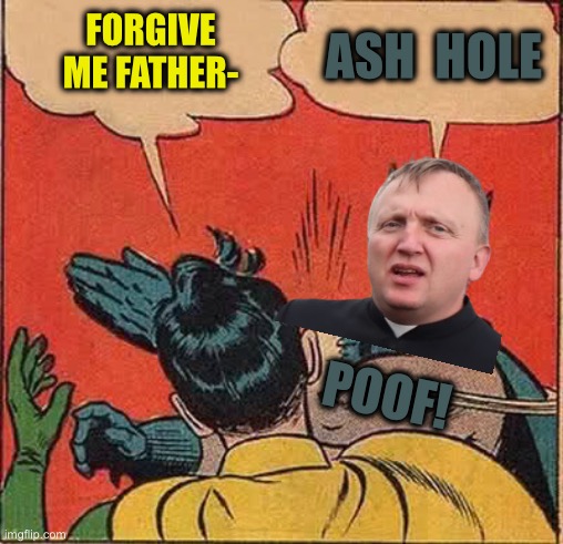 Batman Slapping Robin Meme | FORGIVE ME FATHER- POOF! ASH  HOLE | image tagged in memes,batman slapping robin | made w/ Imgflip meme maker