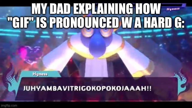 JUHYAMBAVITRIGOKOPOKOJAAAH | MY DAD EXPLAINING HOW "GIF" IS PRONOUNCED W A HARD G: | image tagged in juhyambavitrigokopokojaaah | made w/ Imgflip meme maker