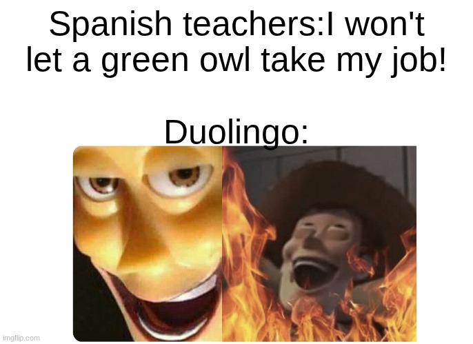 Satanic Woody | Spanish teachers:I won't let a green owl take my job! Duolingo: | image tagged in satanic woody | made w/ Imgflip meme maker