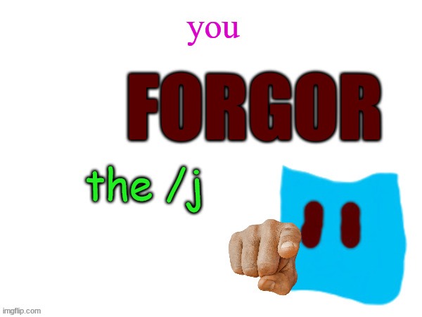 image tagged in you forgor the /j | made w/ Imgflip meme maker