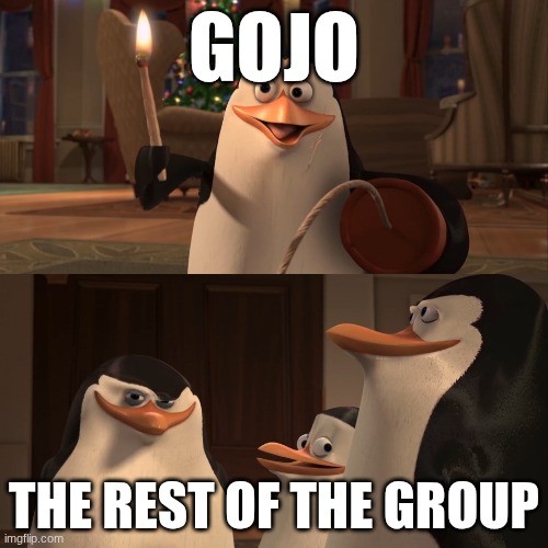 me assuming every one has watched this stuff | GOJO; THE REST OF THE GROUP | image tagged in madagascar penguin kaboom | made w/ Imgflip meme maker