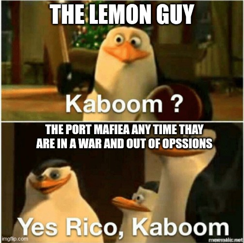 i am 90% shere most people wont get it unless you have watched bongo stray dogs | THE LEMON GUY; THE PORT MAFIEA ANY TIME THAY ARE IN A WAR AND OUT OF OPSSIONS | image tagged in kaboom yes rico kaboom | made w/ Imgflip meme maker