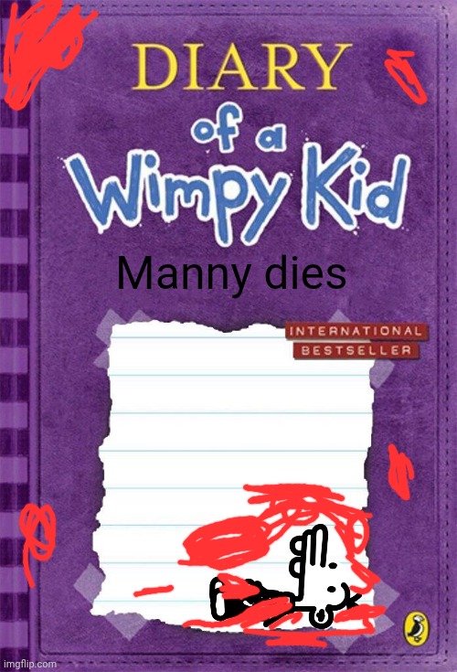 Diary of a Wimpy Kid Cover Template | Manny dies | image tagged in diary of a wimpy kid cover template | made w/ Imgflip meme maker