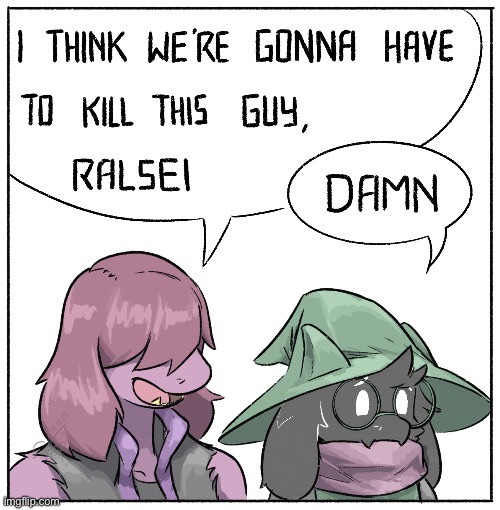 I think we’re gonna have to kill this guy, Ralsei | image tagged in i think we re gonna have to kill this guy ralsei | made w/ Imgflip meme maker