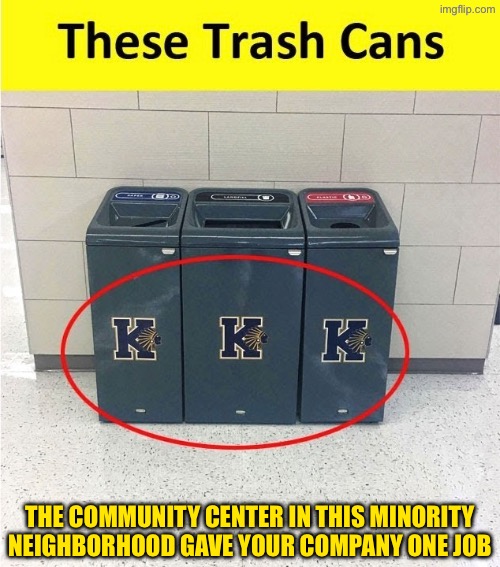 These Trash Cans | THE COMMUNITY CENTER IN THIS MINORITY NEIGHBORHOOD GAVE YOUR COMPANY ONE JOB | image tagged in you had one job,task failed successfully,epic fail,kkk,trash can,dafuq did i just read | made w/ Imgflip meme maker