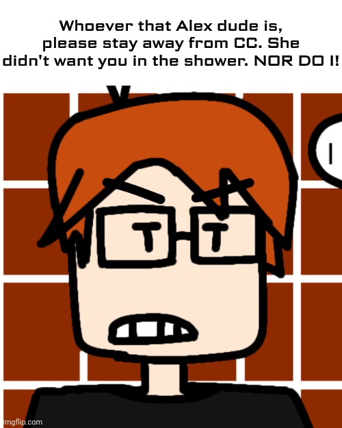 Moscovio May but mad | Whoever that Alex dude is, please stay away from CC. She didn't want you in the shower. NOR DO I! | image tagged in moscovio may but mad | made w/ Imgflip meme maker
