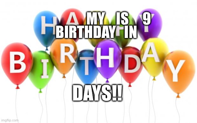 Happy Birthday Dee Dee | BIRTHDAY   IN; MY    IS     9; DAYS!! | image tagged in happy birthday dee dee | made w/ Imgflip meme maker