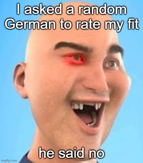 out of context zack.d.films screenshot | I asked a random German to rate my fit; he said no | image tagged in out of context zack d films screenshot | made w/ Imgflip meme maker