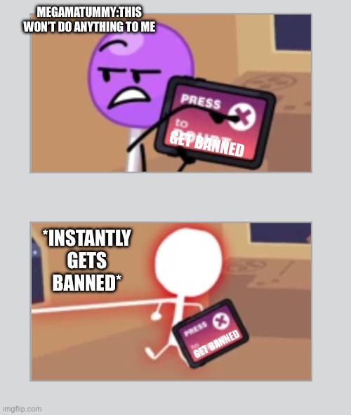 Lollipop Death | MEGAMATUMMY:THIS WON’T DO ANYTHING TO ME; GET BANNED; *INSTANTLY GETS BANNED*; GET BANNED | image tagged in lollipop death | made w/ Imgflip meme maker