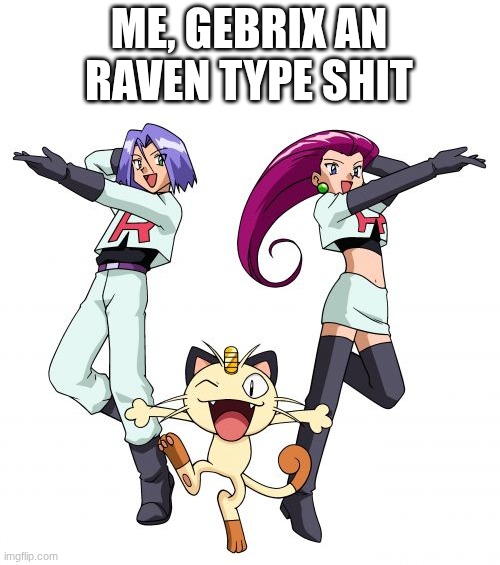 Team Rocket Meme | ME, GEBRIX AN RAVEN TYPE SHIT | image tagged in memes,team rocket | made w/ Imgflip meme maker
