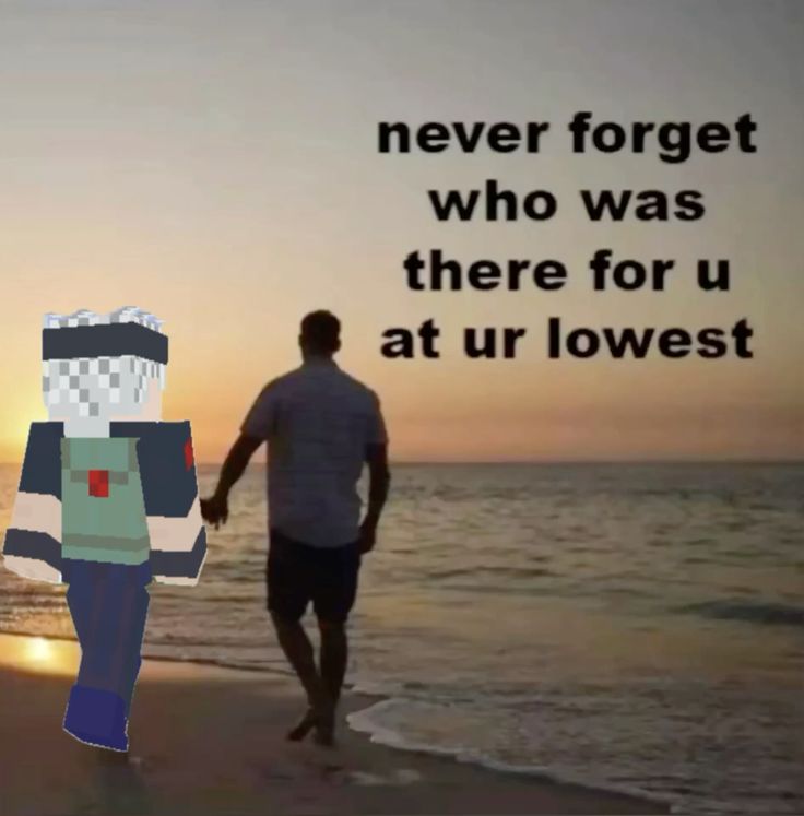 Never Forget Who Was There for u at your lowest Blank Meme Template