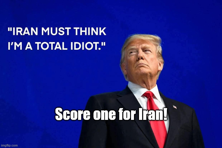 Total idiot | Score one for Iran! | image tagged in trump,iran,idiot | made w/ Imgflip meme maker