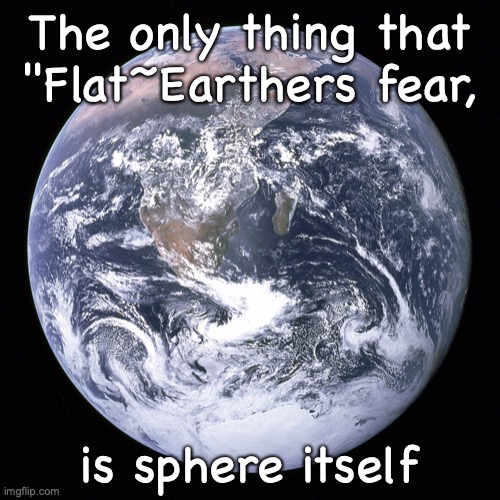 Blue Marble | The only thing that "Flat~Earthers fear, is sphere itself | image tagged in blue marble | made w/ Imgflip meme maker