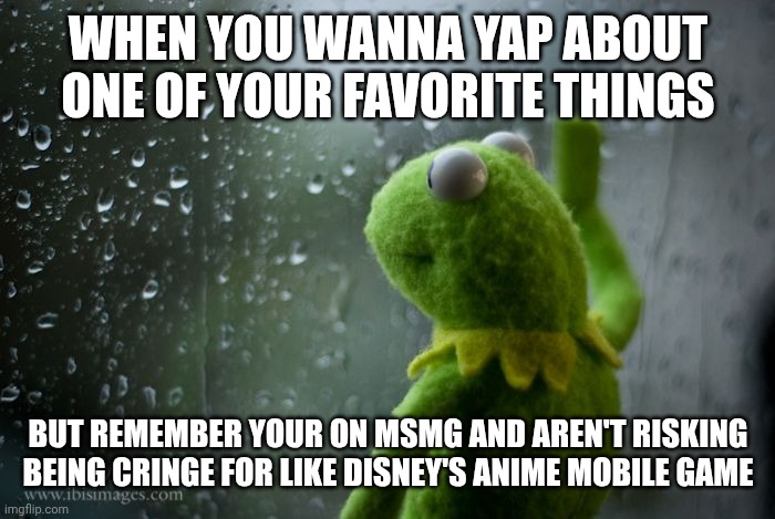 I need to yap about twisted wonderland, the voices demand it | WHEN YOU WANNA YAP ABOUT ONE OF YOUR FAVORITE THINGS; BUT REMEMBER YOUR ON MSMG AND AREN'T RISKING BEING CRINGE FOR LIKE DISNEY'S ANIME MOBILE GAME | image tagged in kermit window | made w/ Imgflip meme maker
