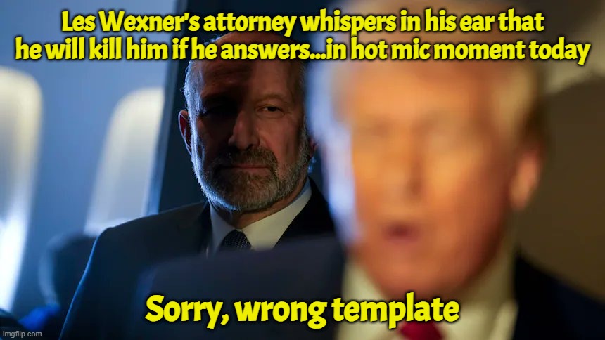 Gee, I guess handlers are a thing | Les Wexner's attorney whispers in his ear that he will kill him if he answers...in hot mic moment today; Sorry, wrong template | image tagged in jeffrey epstein,epstein,donald trump,israel,cia,victoriasecret | made w/ Imgflip meme maker