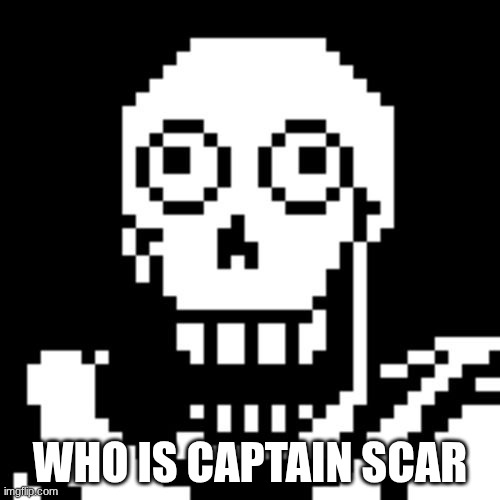 Papyrus Undertale | WHO IS CAPTAIN SCAR | image tagged in papyrus undertale | made w/ Imgflip meme maker