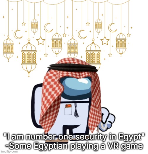 ArabMogus Ramadan temp (thanks eshaheer for the og image) | "I am number one security in Egypt"
-Some Egyptian playing a VR game | image tagged in arabmogus ramadan temp thanks eshaheer for the og image | made w/ Imgflip meme maker