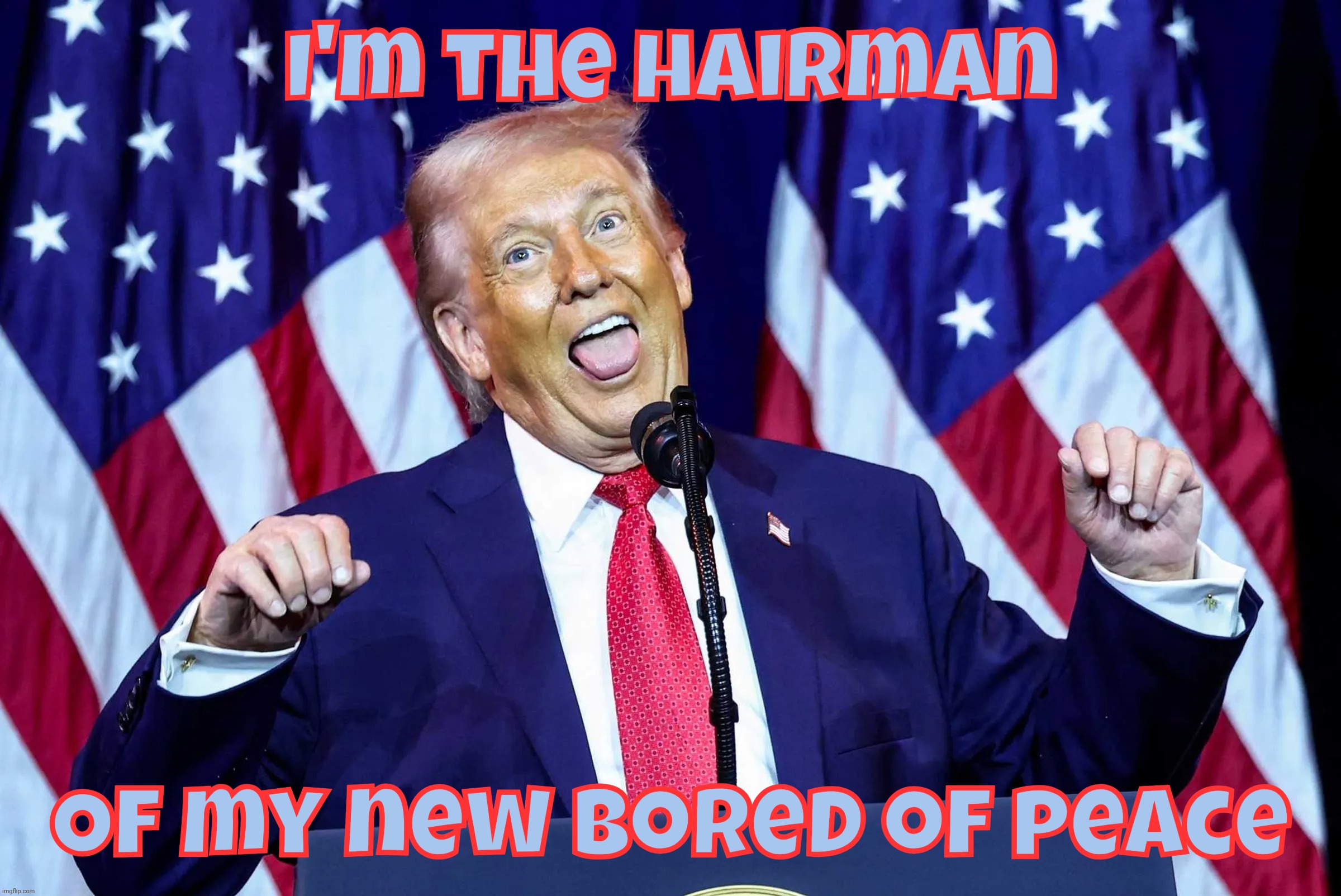 I'm the hairman Of my new bored of peace | made w/ Imgflip meme maker