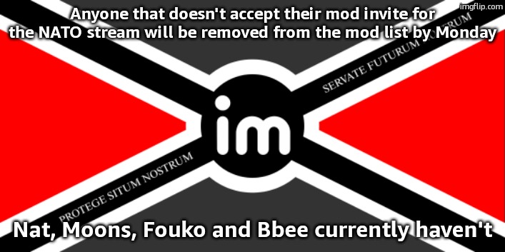 Flag of the ImgNATO by NoUBlackSmith | Anyone that doesn't accept their mod invite for the NATO stream will be removed from the mod list by Monday; Nat, Moons, Fouko and Bbee currently haven't | image tagged in nato flag by noublacksmith | made w/ Imgflip meme maker