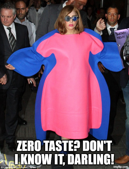 Ridiculous Style Bad Style Bad Fashion Style Mistake  | ZERO TASTE? DON'T I KNOW IT, DARLING! | image tagged in ridiculous style bad style bad fashion style mistake | made w/ Imgflip meme maker