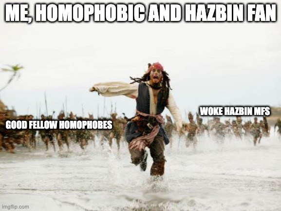 Jack Sparrow Being Chased | ME, HOMOPHOBIC AND HAZBIN FAN; WOKE HAZBIN MFS; GOOD FELLOW HOMOPHOBES | image tagged in memes,jack sparrow being chased | made w/ Imgflip meme maker