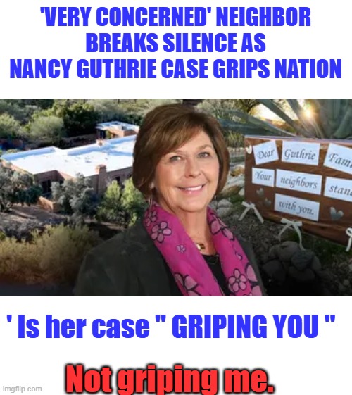 LIBrat MSM Shiny thing, hey look over here. | 'VERY CONCERNED' NEIGHBOR BREAKS SILENCE AS NANCY GUTHRIE CASE GRIPS NATION; ' Is her case " GRIPING YOU "; Not griping me. | made w/ Imgflip meme maker