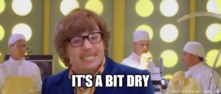 Austin Powers It's a bit nutty | IT'S A BIT DRY | image tagged in austin powers it's a bit nutty | made w/ Imgflip meme maker