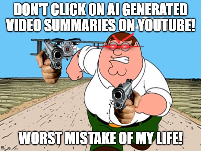 is youtube dumb or something? | DON'T CLICK ON AI GENERATED VIDEO SUMMARIES ON YOUTUBE! WORST MISTAKE OF MY LIFE! | image tagged in peter griffin running away | made w/ Imgflip meme maker