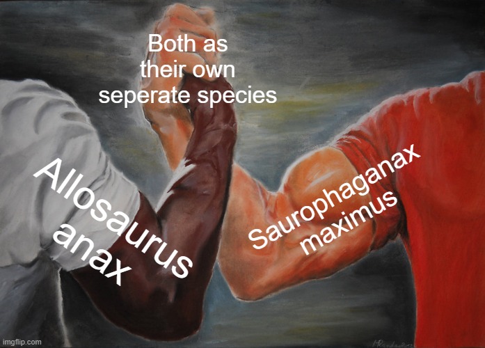 I finally got used to Allosaurus anax being a thing, but I still want saurophaganax to exist | Both as their own seperate species; Saurophaganax maximus; Allosaurus anax | image tagged in memes,epic handshake,saurophaganax,allosaurus,dinosaur,paleontology | made w/ Imgflip meme maker