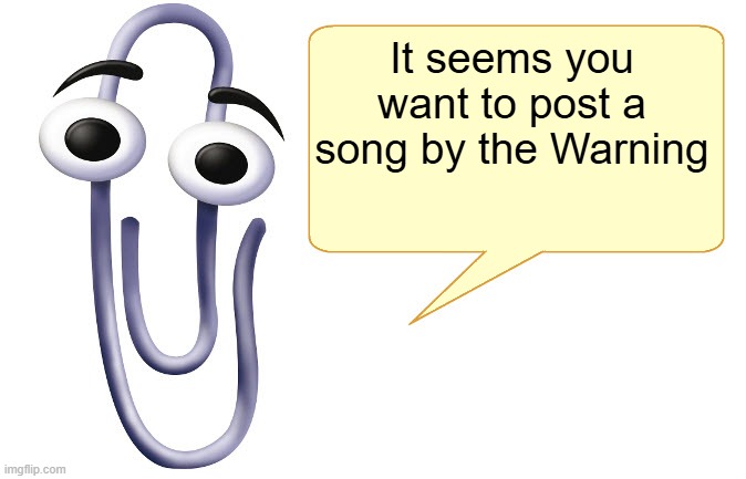 Clippy | It seems you want to post a song by the Warning | image tagged in clippy | made w/ Imgflip meme maker