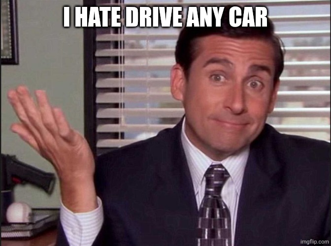 Michael Scott | I HATE DRIVE ANY CAR | image tagged in michael scott | made w/ Imgflip meme maker