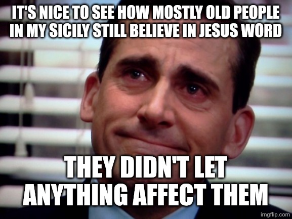 Maybe there is still hope... | IT'S NICE TO SEE HOW MOSTLY OLD PEOPLE IN MY SICILY STILL BELIEVE IN JESUS WORD; THEY DIDN'T LET ANYTHING AFFECT THEM | image tagged in michael scott sad smile | made w/ Imgflip meme maker