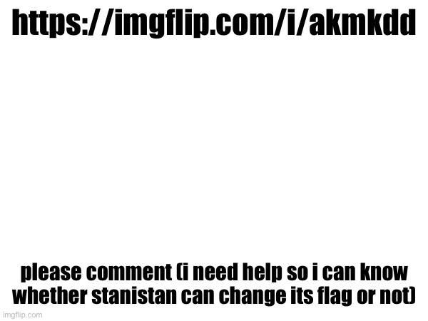 https://imgflip.com/i/akmkdd; please comment (i need help so i can know whether stanistan can change its flag or not) | made w/ Imgflip meme maker