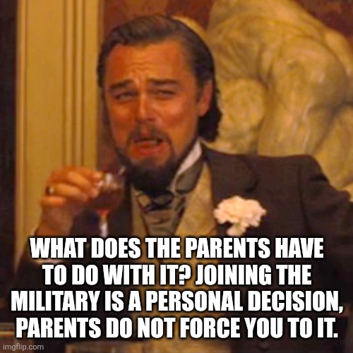 Laughing Leo Meme | WHAT DOES THE PARENTS HAVE TO DO WITH IT? JOINING THE MILITARY IS A PERSONAL DECISION, PARENTS DO NOT FORCE YOU TO IT. | image tagged in memes,laughing leo | made w/ Imgflip meme maker