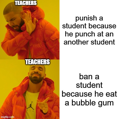 Drake Hotline Bling Meme | TEACHERS; punish a student because he punch at an another student; TEACHERS; ban a student because he eat a bubble gum | image tagged in memes,drake hotline bling | made w/ Imgflip meme maker