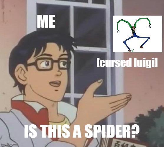 relatable | ME; [cursed luigi]; IS THIS A SPIDER? | image tagged in memes,is this a pigeon,luigi,relatable | made w/ Imgflip meme maker